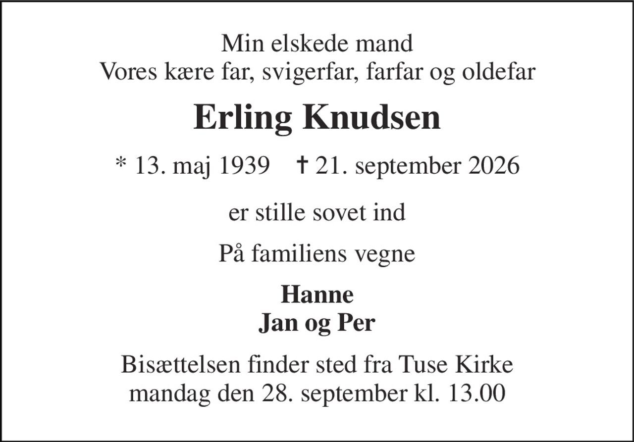 Min elskede mand Vores kære far, svigerfar, farfar og oldefar 
Erling Knudsen 
* 13. maj 1939    ✝ 21. september 2026 
er stille sovet ind 
På familiens vegne 
Hanne Jan og Per 
Bisættelsen finder sted fra Tuse Kirke mandag den 28. september kl. 13.00