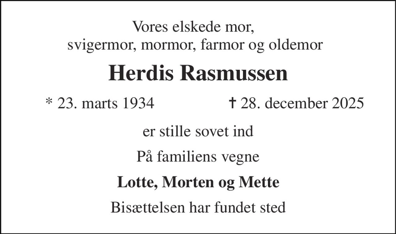 Vores elskede mor,  svigermor, mormor, farmor og oldemor 
Herdis Rasmussen 
*​ 23. marts 1934 
✝​ 28. december 2025​ 
er stille sovet ind 
På familiens vegne 
Lotte, Morten og Mette 
Bisættelsen har fundet sted