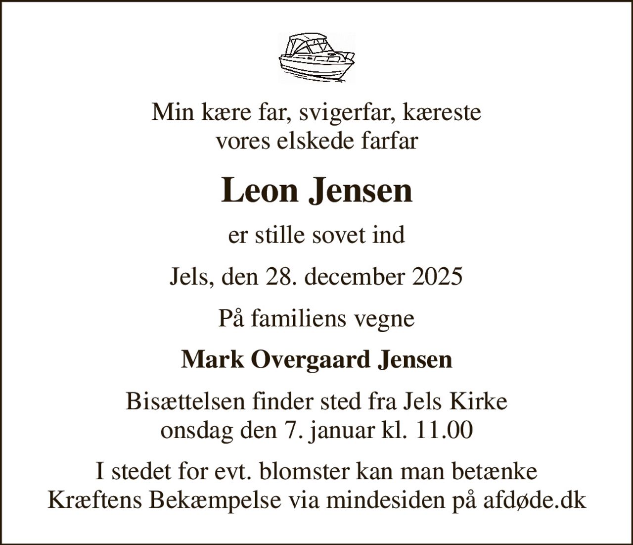Min kære far, svigerfar, kæreste vores elskede farfar
Leon Jensen
er stille sovet ind
Jels, den 28. december 2025
På familiens vegne
Mark Overgaard Jensen
Bisættelsen finder sted fra Jels Kirke  onsdag den 7. januar kl. 11.00 
I stedet for evt. blomster kan man betænke
					Kræftens Bekæmpelse via mindesiden på afdøde.dk