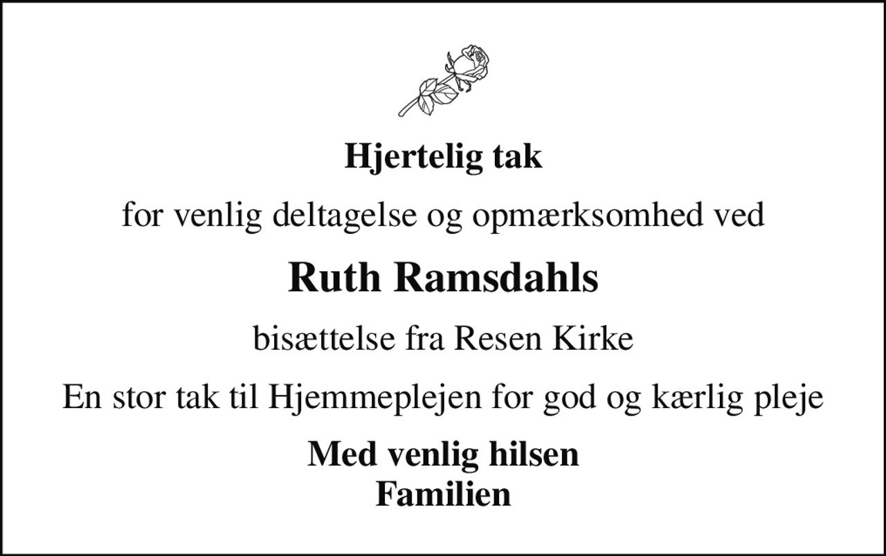 Hjertelig tak
for venlig deltagelse og opmærksomhed ved
Ruth Ramsdahls
bisættelse fra Resen Kirke
En stor tak til Hjemmeplejen for god og kærlig pleje
Med venlig hilsen Familien