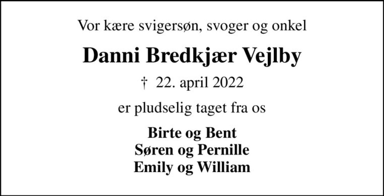Vor kære svigersøn, svoger og onkel
Danni Bredkjær Vejlby
✝ 22. april 2022
er pludselig taget fra os
Birte og Bent Søren og Pernille Emily og William