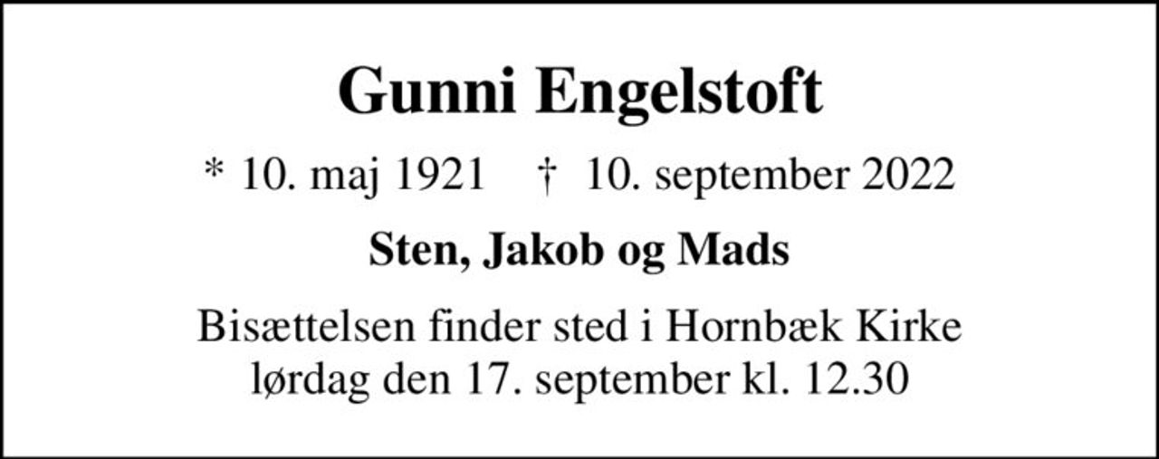 Gunni Engelstoft
* 10. maj 1921    ✝ 10. september 2022
Sten, Jakob og Mads
Bisættelsen finder sted i Hornbæk Kirke  lørdag den 17. september kl. 12.30