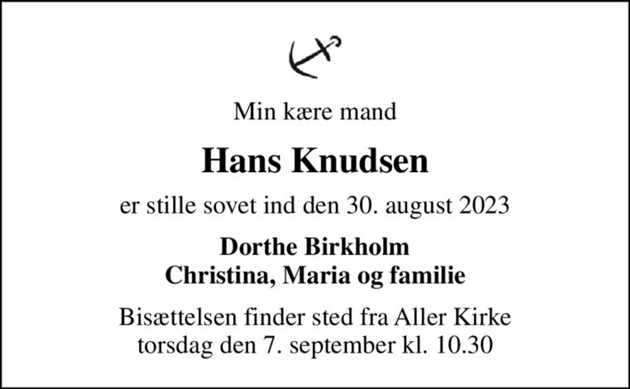 Min kære mand
Hans Knudsen
er stille sovet ind den 30. august 2023
Dorthe Birkholm Christina, Maria og familie
Bisættelsen finder sted fra Aller Kirke  torsdag den 7. september kl. 10.30