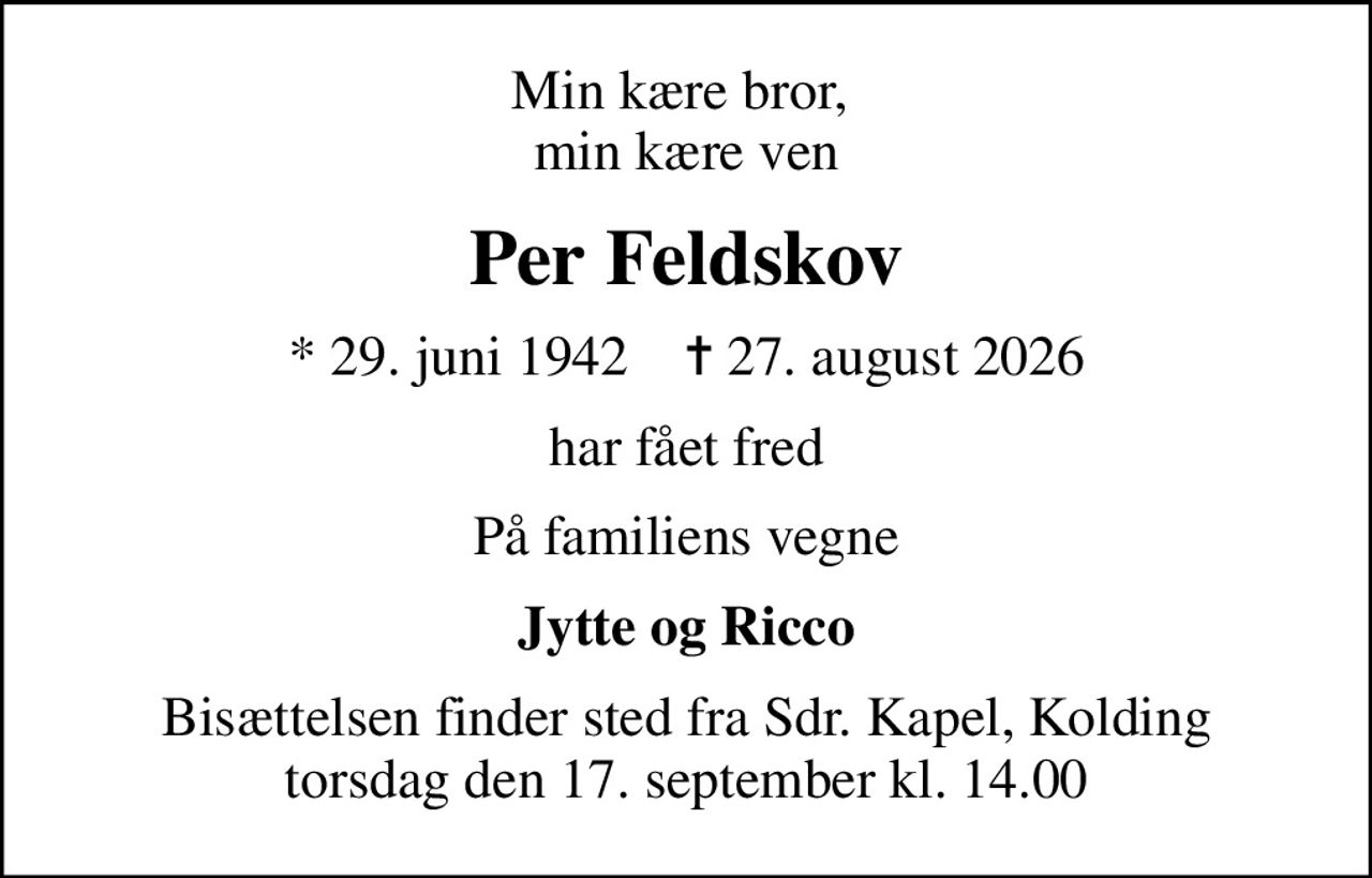 Min kære bror,  min kære ven
Per Feldskov
* 29. juni 1942    ✝ 27. august 2026
har fået fred
På familiens vegne
Jytte og Ricco
Bisættelsen finder sted fra Sdr. Kapel, Kolding  torsdag den 17. september kl. 14.00