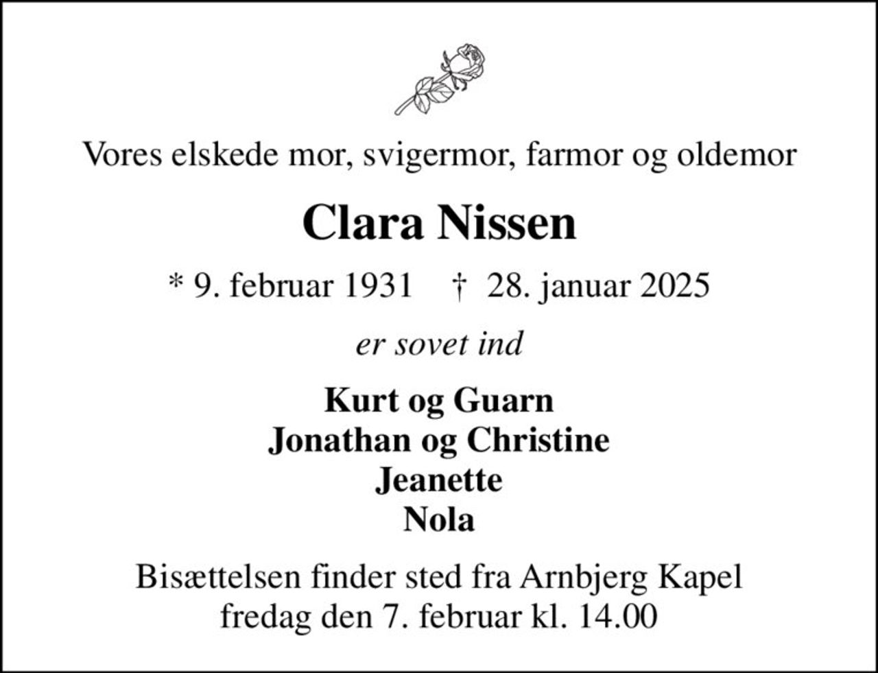 Vores elskede mor, svigermor, farmor og oldemor
Clara Nissen
* 9. februar 1931    ✝ 28. januar 2025
er sovet ind
Kurt og Guarn Jonathan og Christine Jeanette Nola
Bisættelsen finder sted fra Arnbjerg Kapel  fredag den 7. februar kl. 14.00