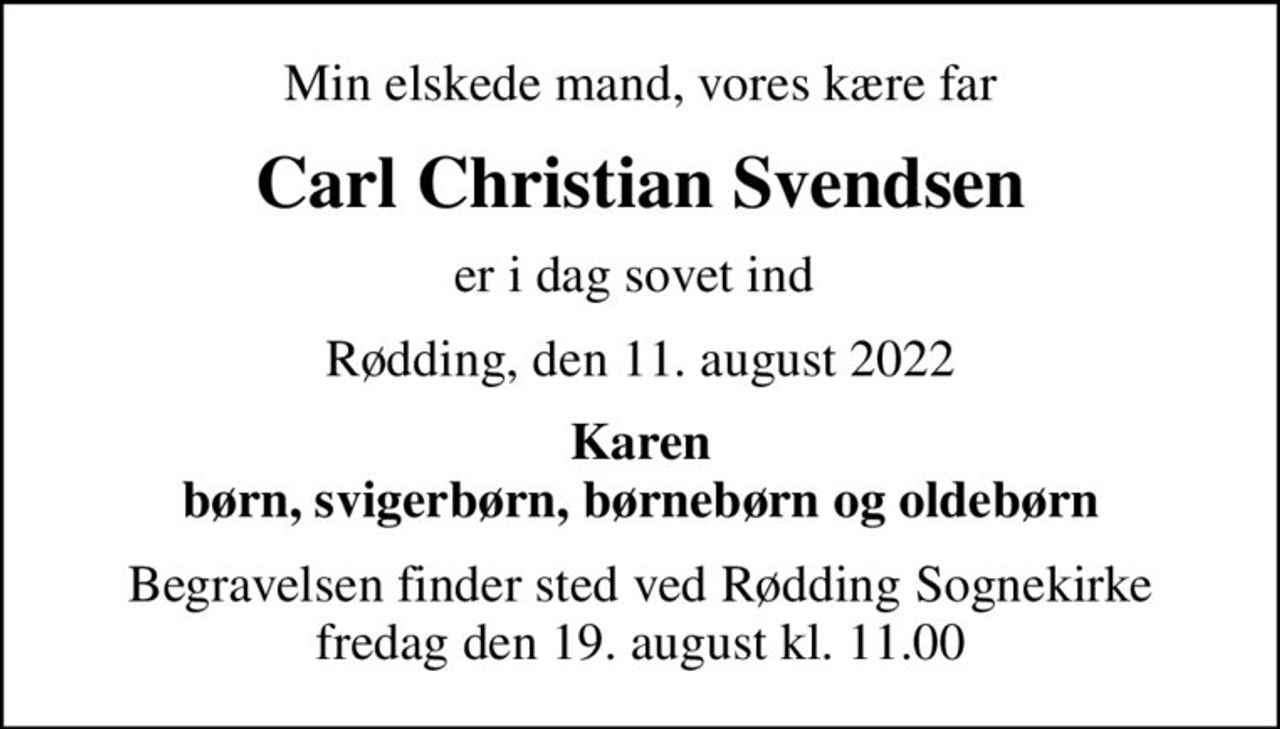 Min elskede mand, vores kære far
Carl Christian Svendsen
er i dag sovet ind 
Rødding, den 11. august 2022
Karen børn, svigerbørn, børnebørn og oldebørn
Begravelsen finder sted ved Rødding Sognekirke  fredag den 19. august kl. 11.00