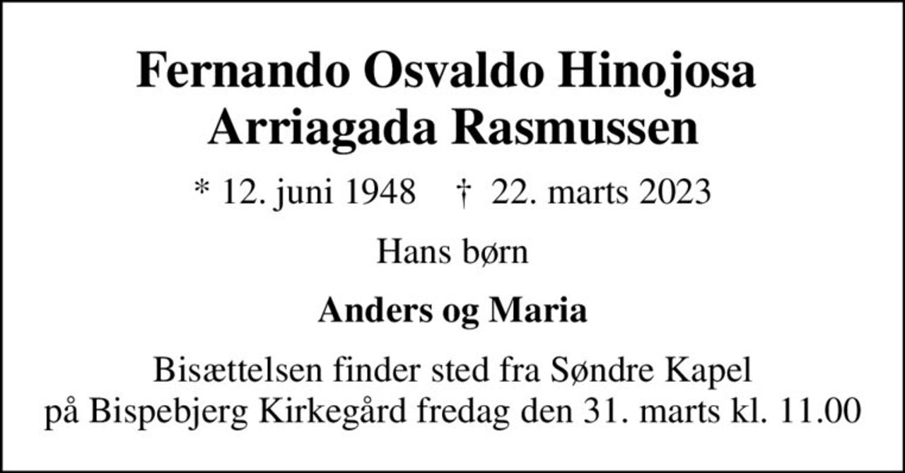 Fernando Osvaldo Hinojosa  Arriagada Rasmussen
* 12. juni 1948    ✝ 22. marts 2023
Hans børn
Anders og Maria
Bisættelsen finder sted fra Søndre Kapel på Bispebjerg Kirkegård  fredag den 31. marts kl. 11.00