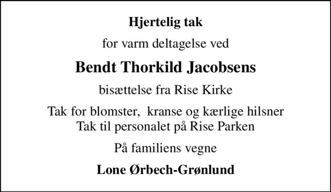 Hjertelig tak
for varm deltagelse ved
Bendt Thorkild Jacobsens
bisættelse fra Rise Kirke
Tak for blomster,  kranse og kærlige hilsner Tak til personalet på Rise Parken
På familiens vegne
Lone Ørbech-Grønlund
