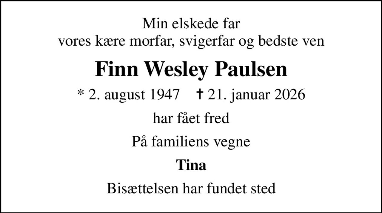 Min elskede far vores kære morfar, svigerfar og bedste ven
Finn Wesley Paulsen
* 2. august 1947    ✝ 21. januar 2026
har fået fred
På familiens vegne
Tina
Bisættelsen har fundet sted