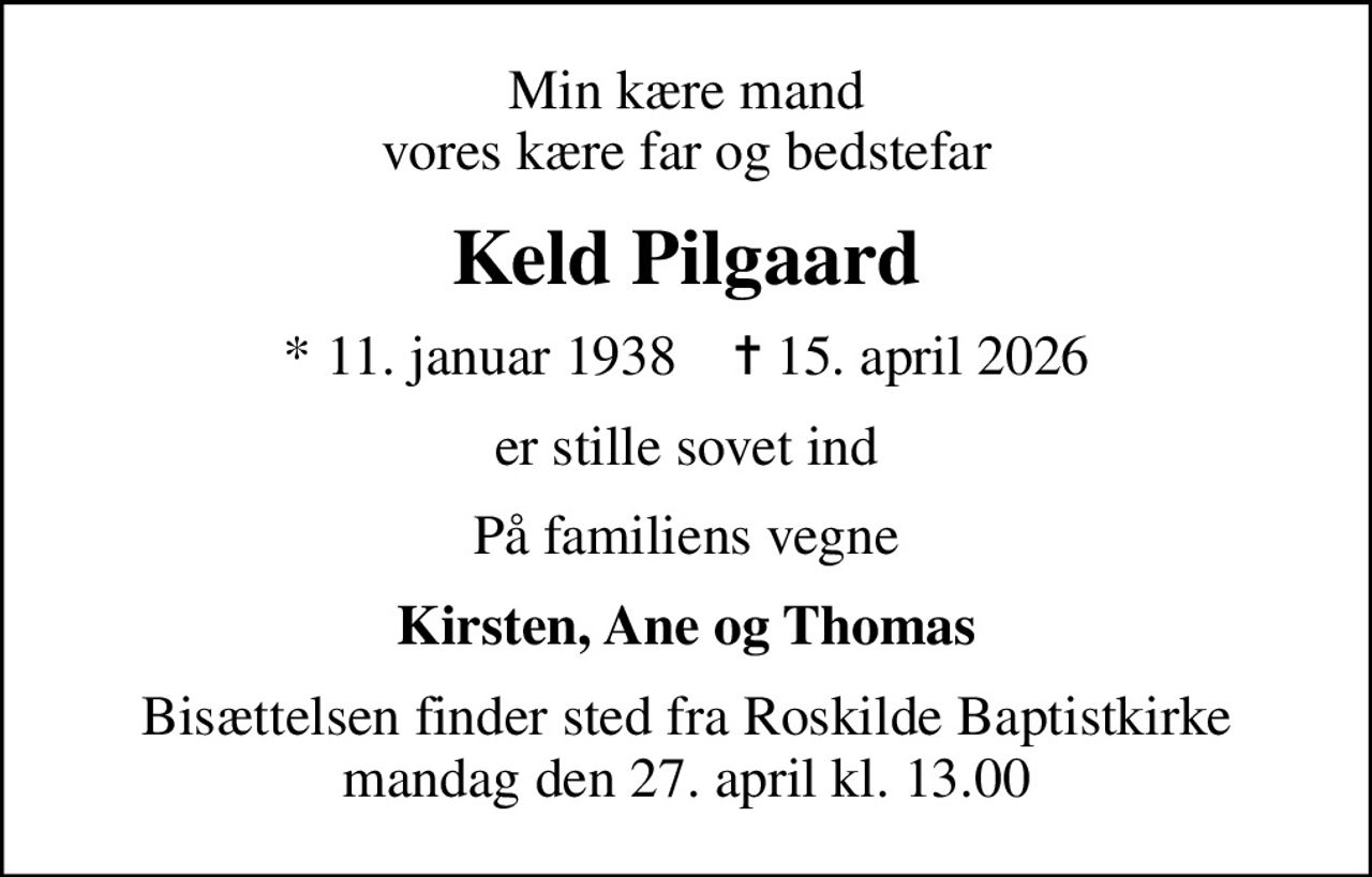 Min kære mand vores kære far og bedstefar
Keld Pilgaard
* 11. januar 1938    ✝ 15. april 2026
er stille sovet ind
På familiens vegne
Kirsten, Ane og Thomas
Bisættelsen finder sted fra Roskilde Baptistkirke  mandag den 27. april kl. 13.00