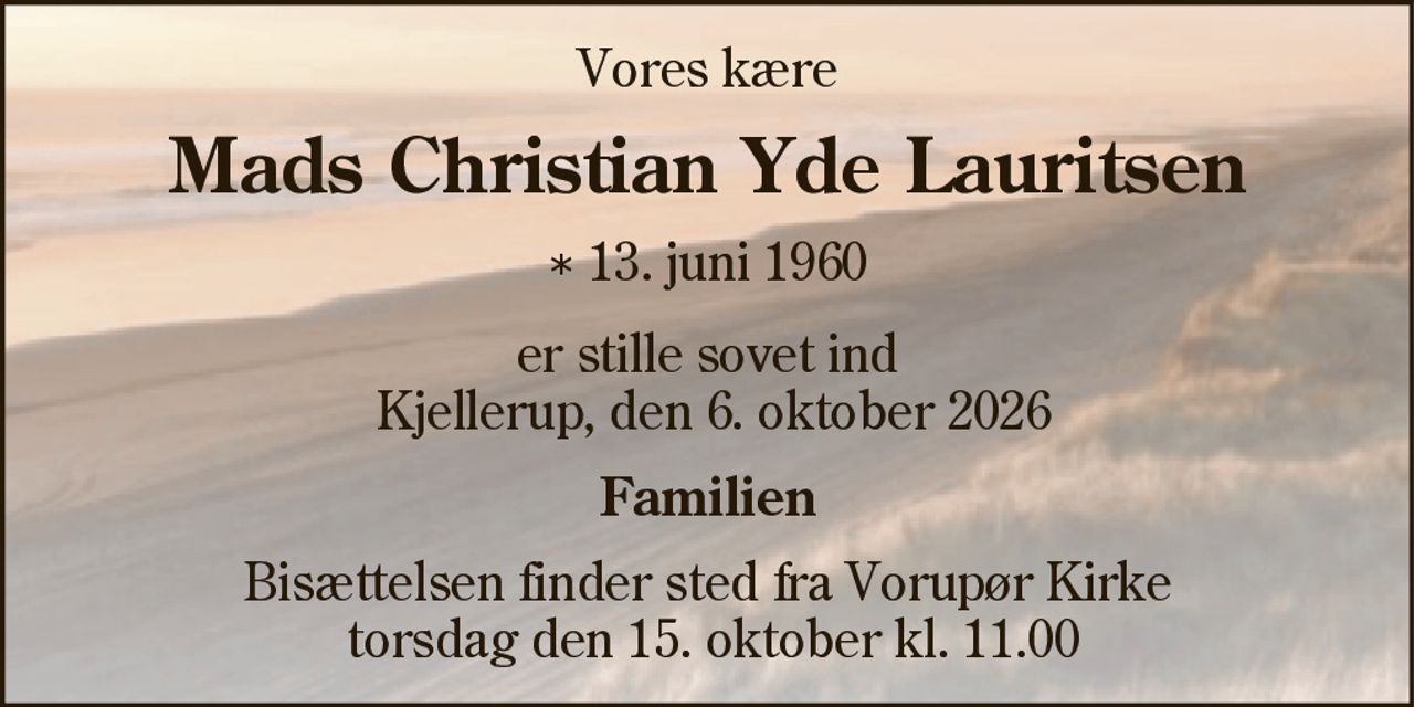 Mads Christian Yde Lauritsen 
* 13. juni 1960 
er stille sovet ind 
Kjellerup, den 6. oktober 2026 
På familiens vegne 
Bisættelsen finder sted torsdag den 15. oktober kl. 11.00 fra Vorupør Kirke