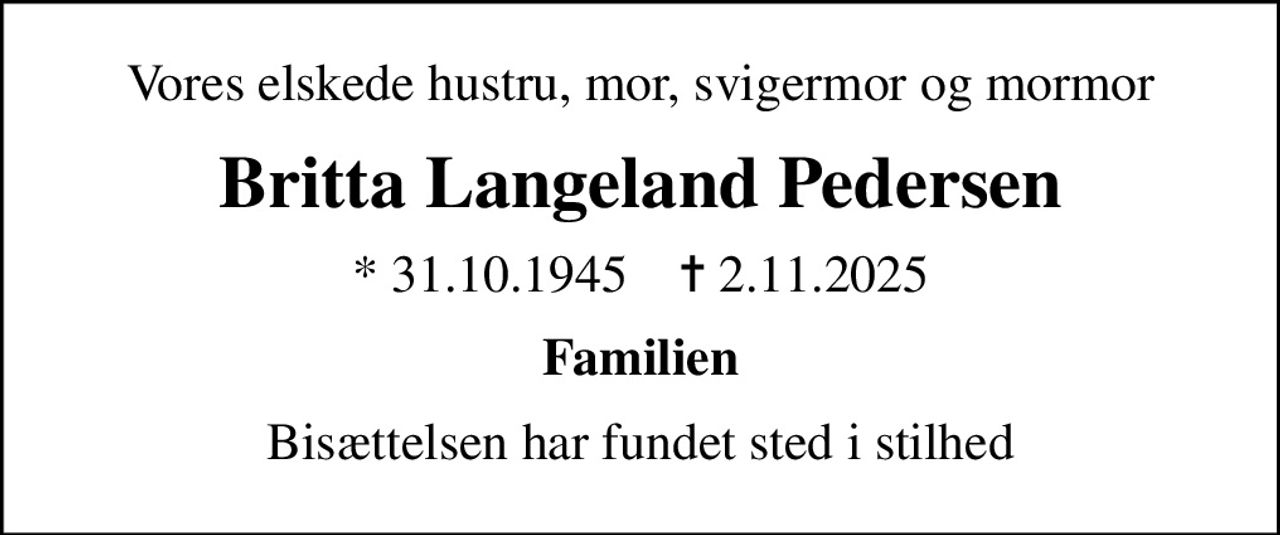 Vores elskede hustru, mor, svigermor og mormor
Britta Langeland Pedersen
* 31.10.1945    ✝ 2.11.2025
Familien
Bisættelsen har fundet sted i stilhed