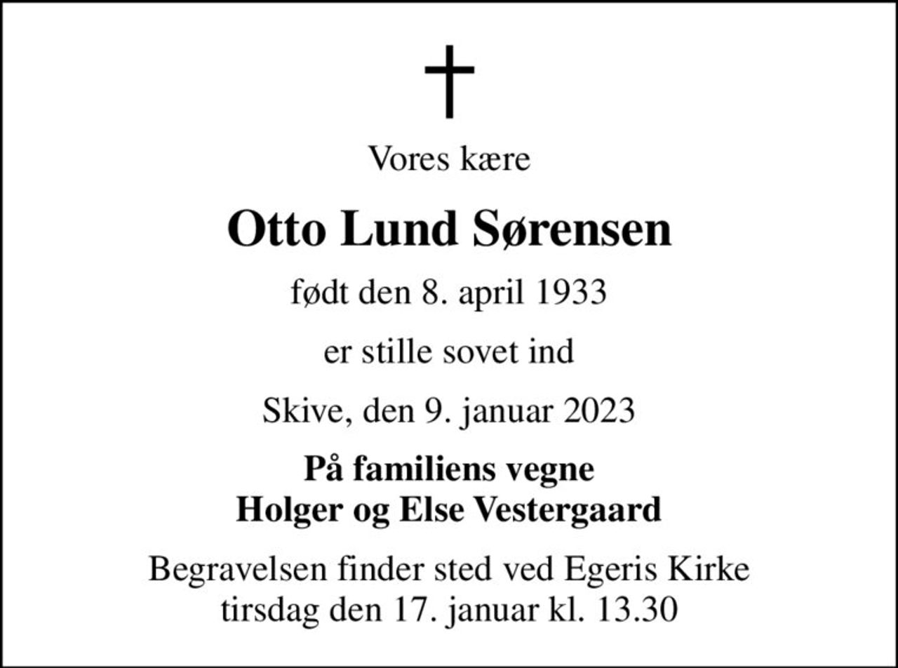 Vores kære
Otto Lund Sørensen
født den 8. april 1933
er stille sovet ind
Skive, den 9. januar 2023
På familiens vegne Holger og Else Vestergaard
Begravelsen finder sted ved Egeris Kirke  tirsdag den 17. januar kl. 13.30