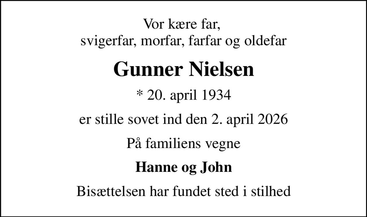 Vor kære far,  svigerfar, morfar, farfar og oldefar
Gunner Nielsen
* 20. april 1934
er stille sovet ind den 2. april 2026
På familiens vegne
Hanne og John
Bisættelsen har fundet sted i stilhed