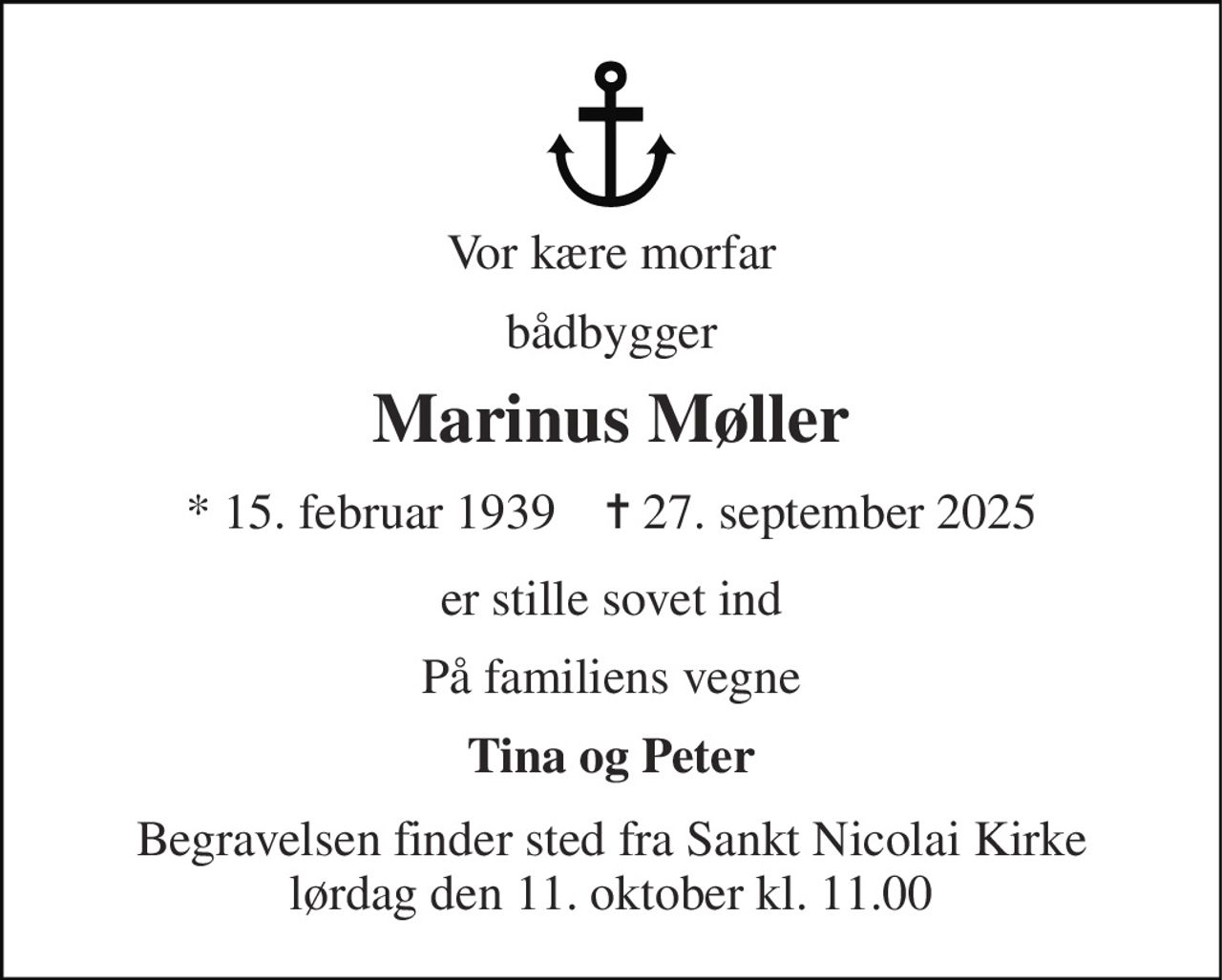 Vor kære morfar 
bådbygger 
Marinus Møller 
* 15. februar 1939    ✝ 27. september 2025 
er stille sovet ind 
På familiens vegne 
Tina og Peter 
Begravelsen finder sted fra Sankt Nicolai Kirke lørdag den 11. oktober kl. 11.00