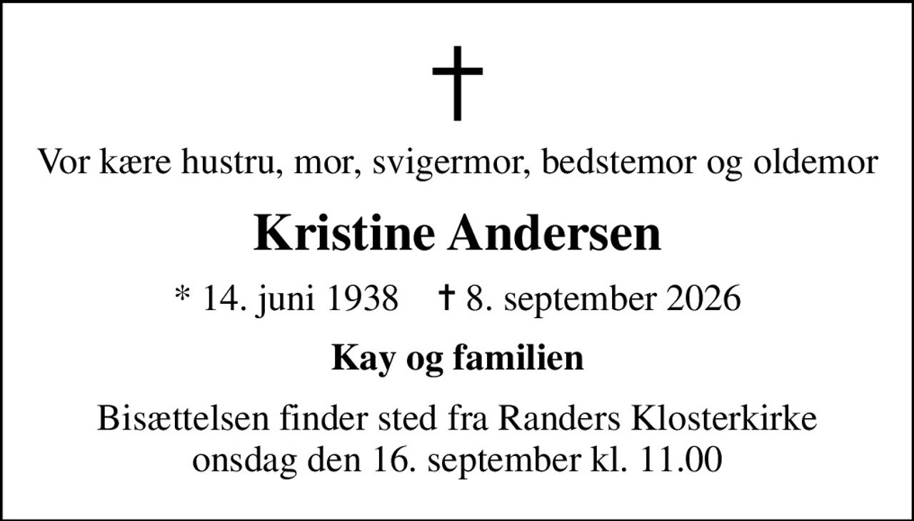 Vor kære hustru, mor, svigermor, bedstemor og oldemor
Kristine Andersen
* 14. juni 1938    ✝ 8. september 2026
Kay og familien
Bisættelsen finder sted fra Randers Klosterkirke  onsdag den 16. september kl. 11.00