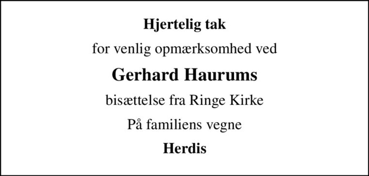 Hjertelig tak
for venlig opmærksomhed ved
Gerhard Haurums
bisættelse fra Ringe Kirke
På familiens vegne
Herdis