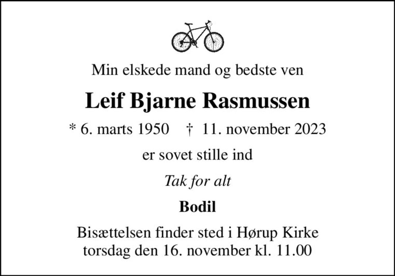 Min elskede mand og bedste ven
Leif Bjarne Rasmussen
* 6. marts 1950    ✝ 11. november 2023
er sovet stille ind
Tak for alt
Bodil
Bisættelsen finder sted i Hørup Kirke  torsdag den 16. november kl. 11.00
