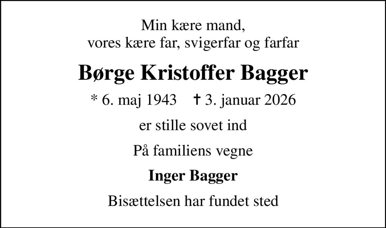 Min kære mand, vores kære far, svigerfar og farfar
Børge Kristoffer Bagger
* 6. maj 1943    ✝ 3. januar 2026
er stille sovet ind
På familiens vegne
Inger Bagger
Bisættelsen har fundet sted