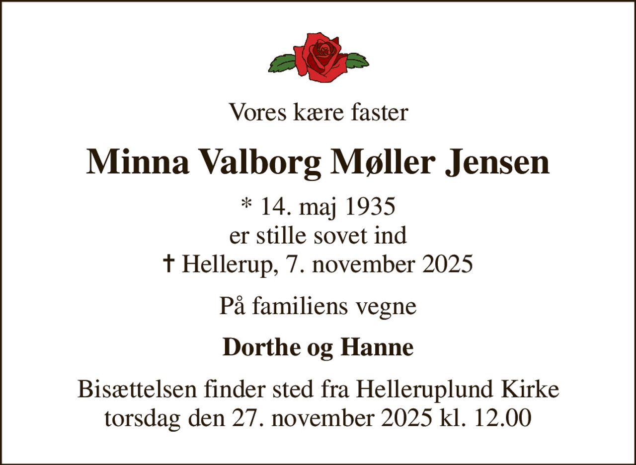 Vores kære faster
Minna Valborg Møller Jensen
* 14. maj 1935 er stille sovet ind
						✝ Hellerup, 7. november 2025
På familiens vegne
Dorthe og Hanne
Bisættelsen finder sted fra Helleruplund Kirke torsdag den 27. november 2025 kl. 12.00