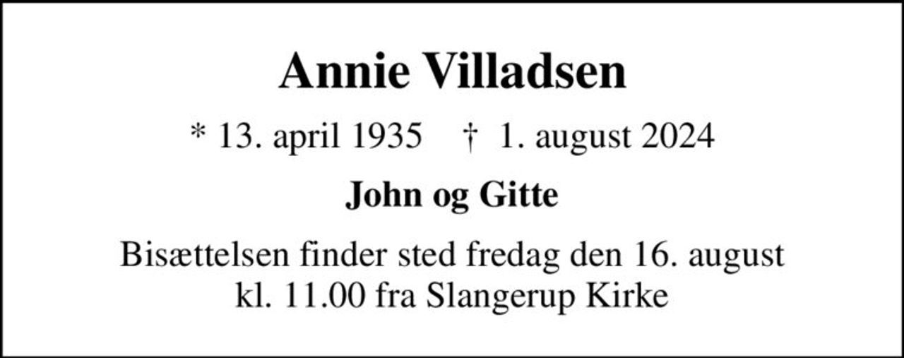 Annie Villadsen
* 13. april 1935    ✝ 1. august 2024
John og Gitte
Bisættelsen finder sted fredag den 16. august kl. 11.00 fra Slangerup Kirke