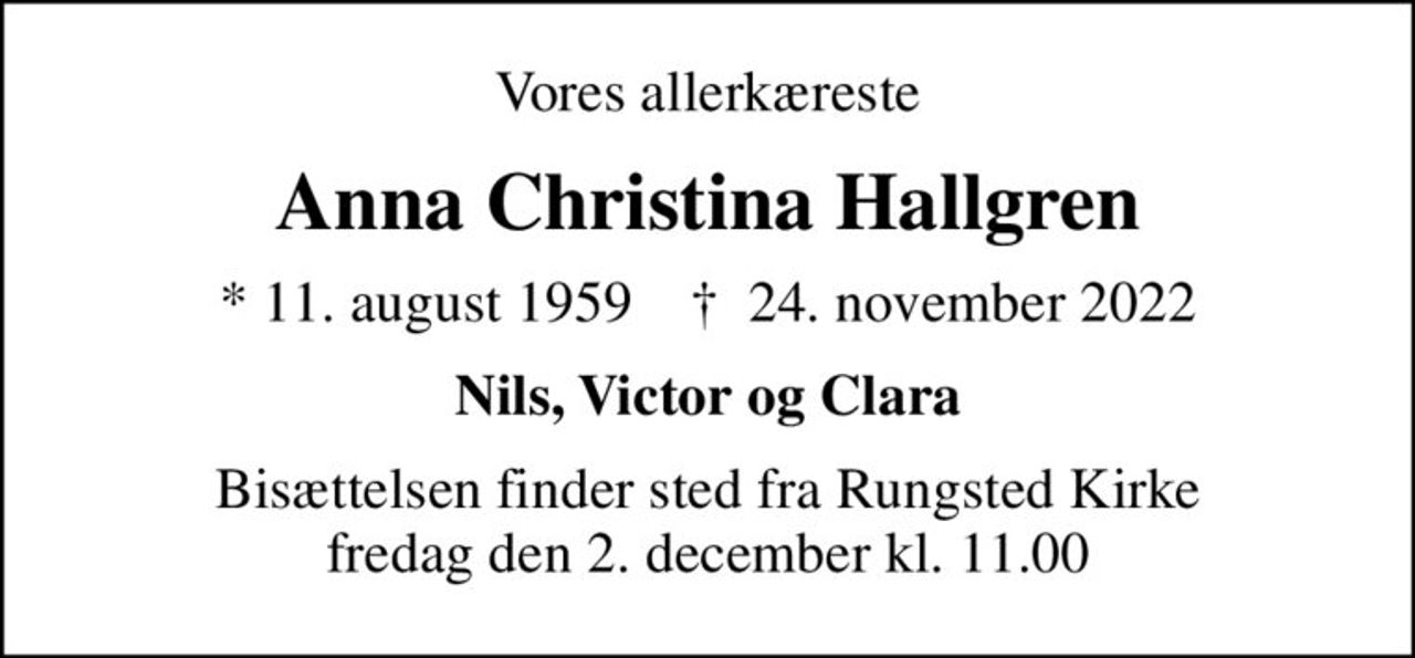 Vores allerkæreste
Anna Christina Hallgren
* 11. august 1959    ✝ 24. november 2022
Nils, Victor og Clara
Bisættelsen finder sted fra Rungsted Kirke  fredag den 2. december kl. 11.00