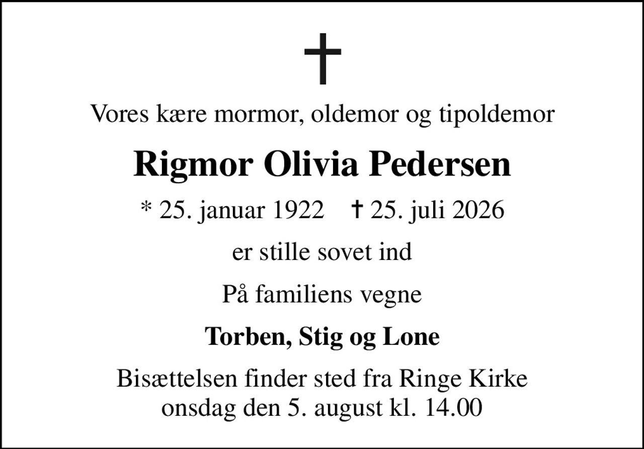 Vores kære mormor, oldemor og tipoldemor
Rigmor Olivia Pedersen
* 25. januar 1922    ✝ 25. juli 2026
er stille sovet ind
På familiens vegne
Torben, Stig og Lone
Bisættelsen finder sted fra Ringe Kirke  onsdag den 5. august kl. 14.00