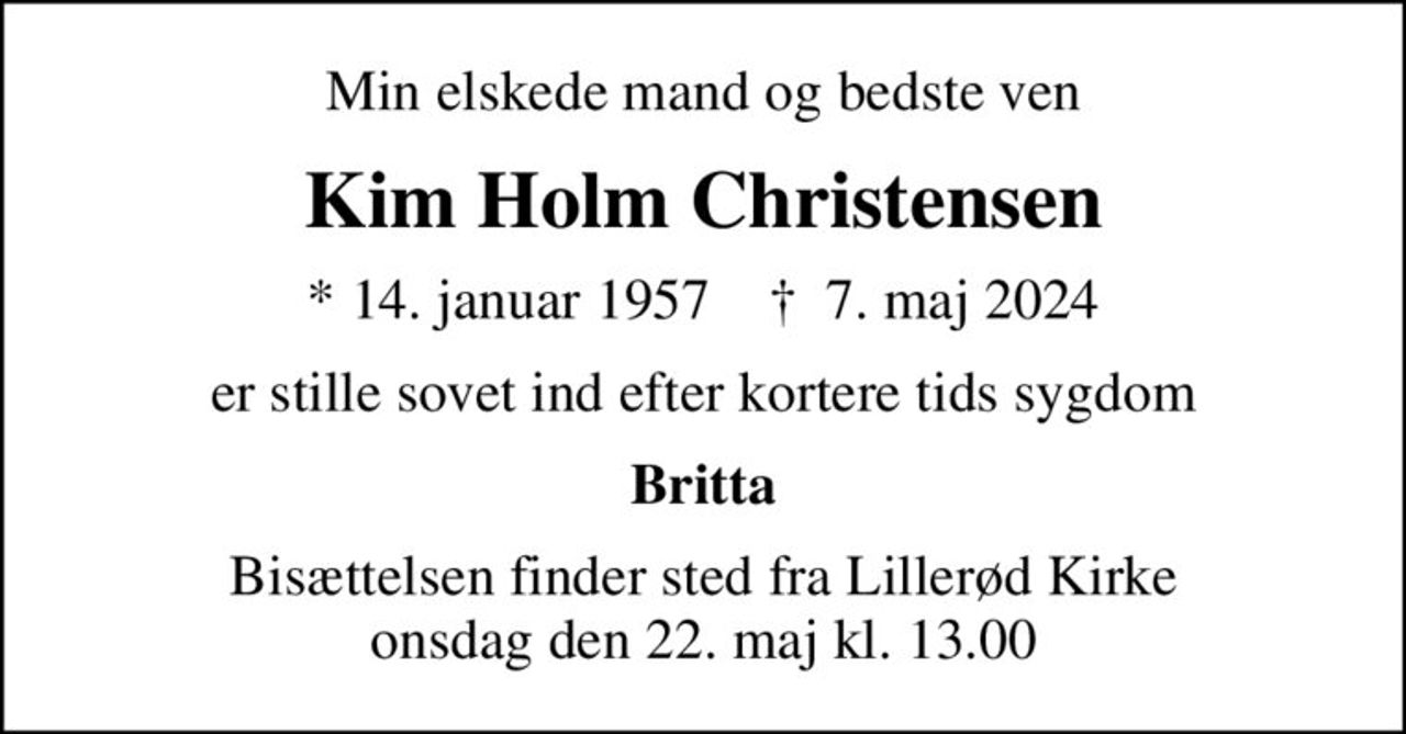Min elskede mand og bedste ven
Kim Holm Christensen
* 14. januar 1957    ✝ 7. maj 2024
er stille sovet ind efter kortere tids sygdom
Britta
Bisættelsen finder sted fra Lillerød Kirke  onsdag den 22. maj kl. 13.00