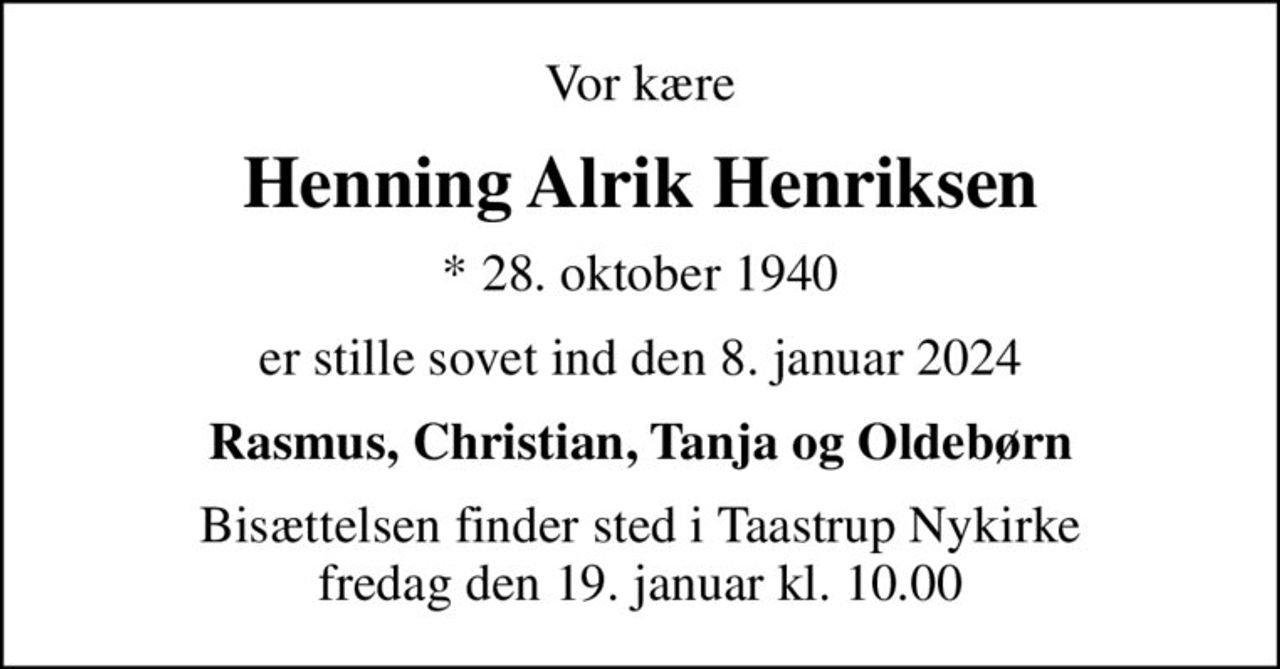 Vor kære
Henning Alrik Henriksen
* 28. oktober 1940
er stille sovet ind den 8. januar 2024
Rasmus, Christian, Tanja og Oldebørn
Bisættelsen finder sted i Taastrup Nykirke  fredag den 19. januar kl. 10.00