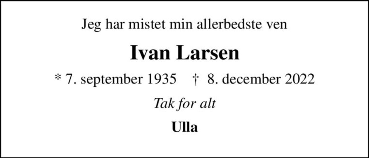 Jeg har mistet min allerbedste ven
Ivan Larsen
* 7. september 1935    ✝ 8. december 2022
Tak for alt
Ulla