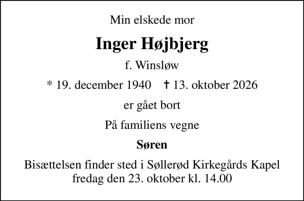 Min elskede mor
Inger Højbjerg
f. Winsløw
* 19. december 1940    ✝ 13. oktober 2026
er gået bort
På familiens vegne
Søren
Bisættelsen finder sted i Søllerød Kirkegårds Kapel fredag den 23. oktober kl. 14.00