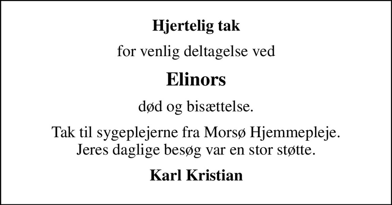 Hjertelig tak
for venlig deltagelse ved
Elinors
død og bisættelse.
Tak til sygeplejerne fra Morsø Hjemmepleje. Jeres daglige besøg var en stor støtte.
Karl Kristian