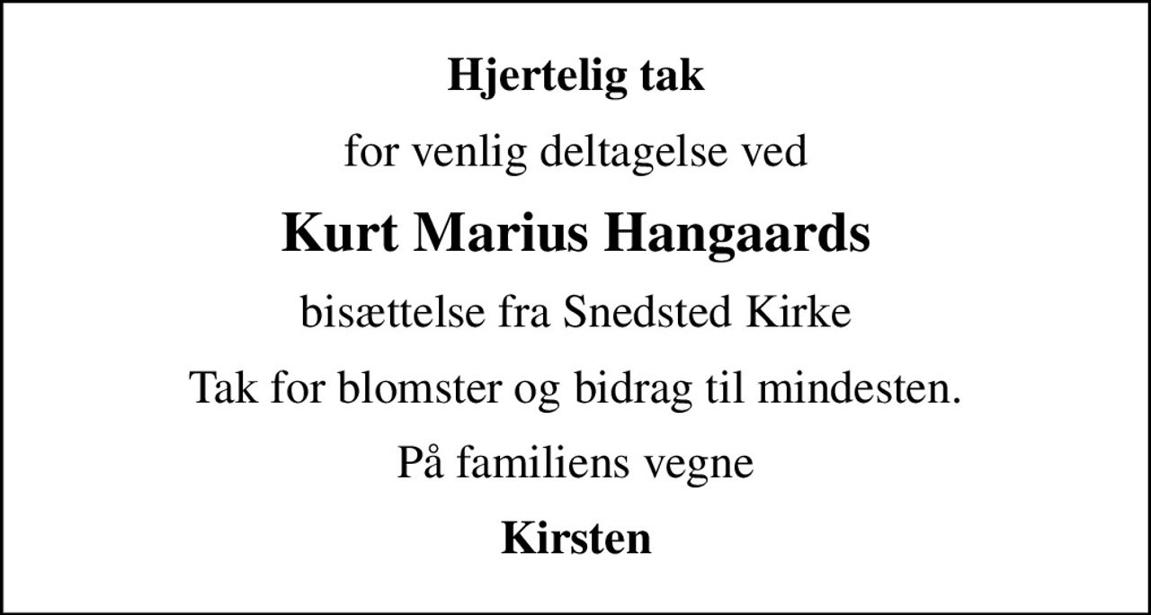Hjertelig tak
for venlig deltagelse ved
Kurt Marius Hangaards
bisættelse fra Snedsted Kirke
Tak for blomster og bidrag til mindesten.
På familiens vegne
Kirsten