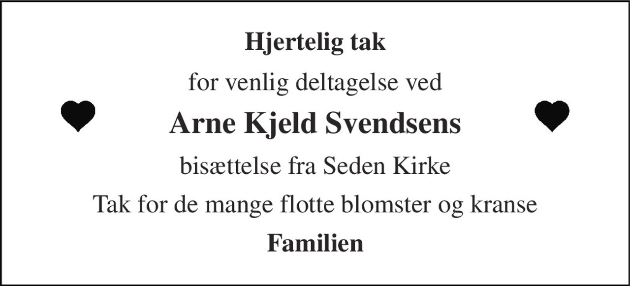 Hjertelig tak 
for venlig deltagelse ved 
Arne Kjeld Svendsens 
bisættelse fra Seden Kirke 
Tak for de mange flotte blomster og kranse 
Familien