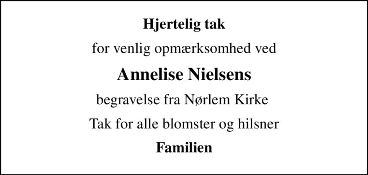 Hjertelig tak
for venlig opmærksomhed ved
Annelise Nielsens
begravelse fra Nørlem Kirke 
Tak for alle blomster og hilsner
Familien