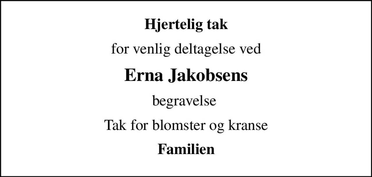 Hjertelig tak
for venlig deltagelse ved
Erna Jakobsens
begravelse 
Tak for blomster og kranse
Familien