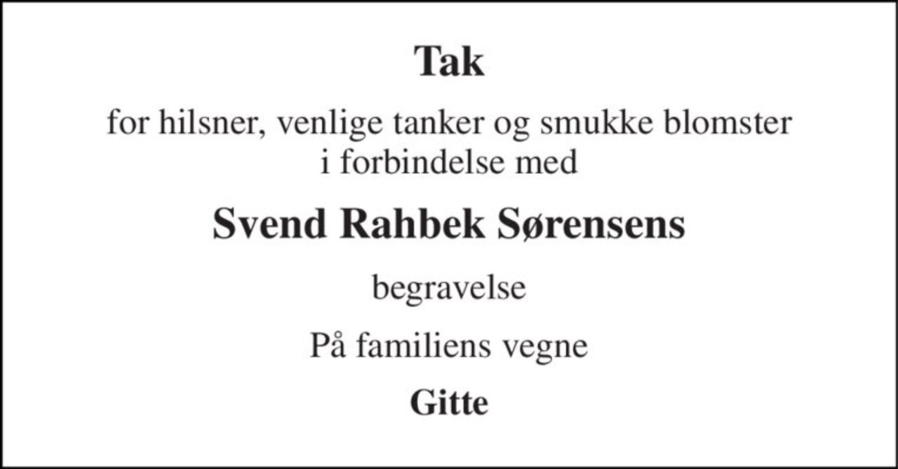 Tak 
for hilsner, venlige tanker og smukke blomster i forbindelse med 
Svend Rahbek Sørensens 
begravelse 
På familiens vegne 
Gitte