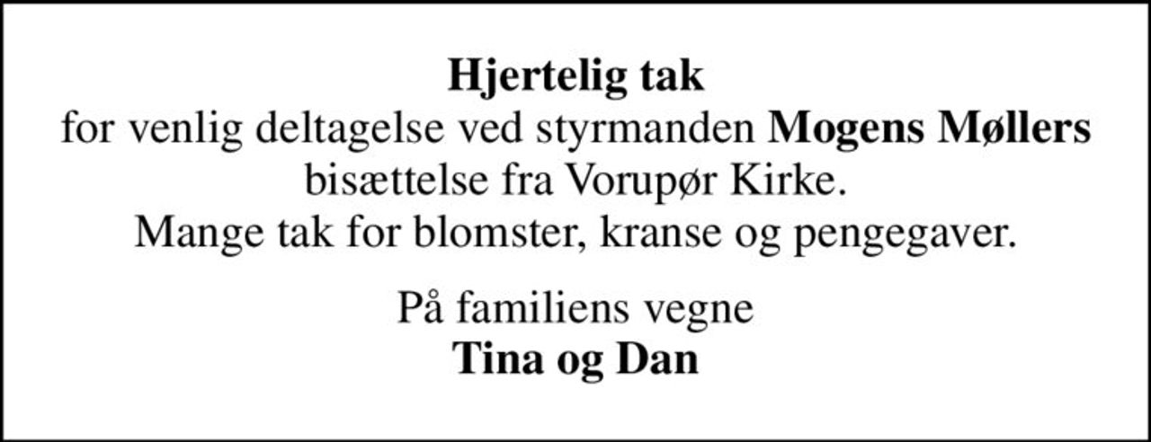 <b>Hjertelig tak</b> for venlig deltagelse ved styrmanden <B>Mogens Møllers</b> bisættelse fra Vorupør Kirke. Mange tak for blomster, kranse og pengegaver.
På familiens vegne <b>Tina og Dan