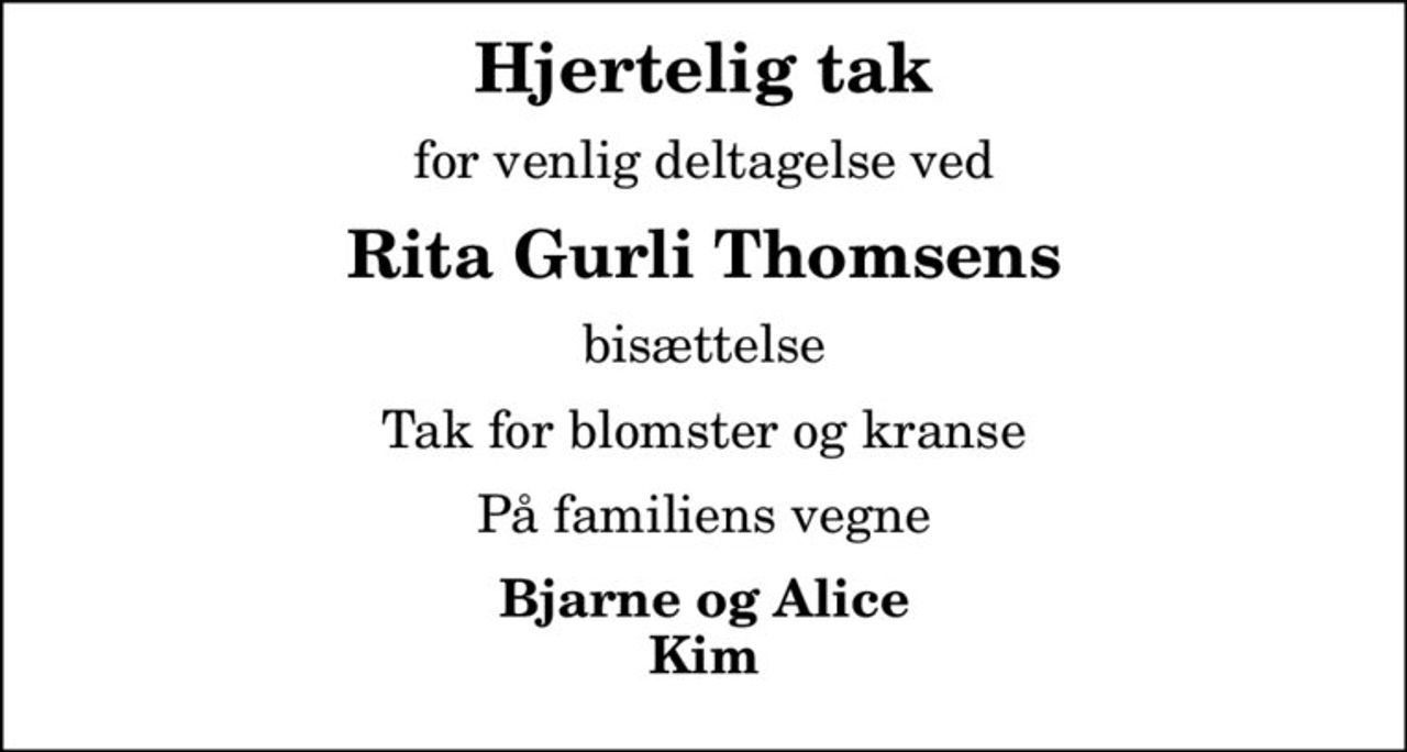 Hjertelig tak
for venlig deltagelse ved
Rita Gurli Thomsens
bisættelse
Tak for blomster og kranse
På familiens vegne
Bjarne og Alice Kim