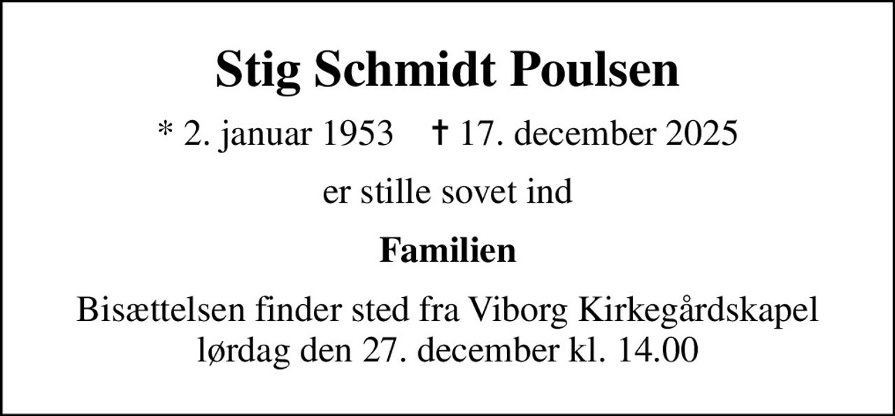 Stig Schmidt Poulsen
* 2. januar 1953    ✝ 17. december 2025
er stille sovet ind
Familien
Bisættelsen finder sted fra Viborg Kirkegårdskapel  lørdag den 27. december kl. 14.00