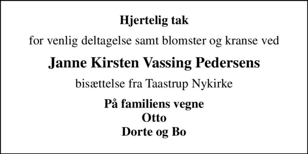 Hjertelig tak
for venlig deltagelse samt blomster og kranse ved
Janne Kirsten Vassing Pedersens
bisættelse fra Taastrup Nykirke
På familiens vegne Otto Dorte og Bo