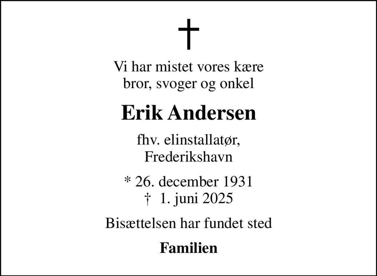 Vi har mistet vores kære bror, svoger og onkel
Erik Andersen
fhv. elinstallatør, Frederikshavn
* 26. december 1931
						✝ 1. juni 2025
Bisættelsen har fundet sted
Familien