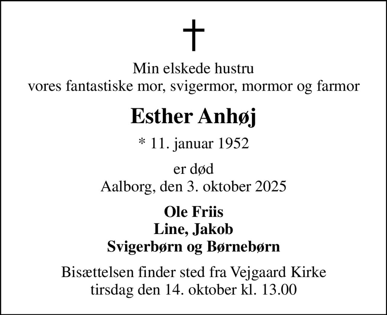 Min elskede hustru vores fantastiske mor, svigermor, mormor og farmor
Esther Anhøj
* 11. januar 1952
er død Aalborg, den 3. oktober 2025
Ole Friis Line, Jakob Svigerbørn og Børnebørn
Bisættelsen finder sted fra Vejgaard Kirke  tirsdag den 14. oktober kl. 13.00