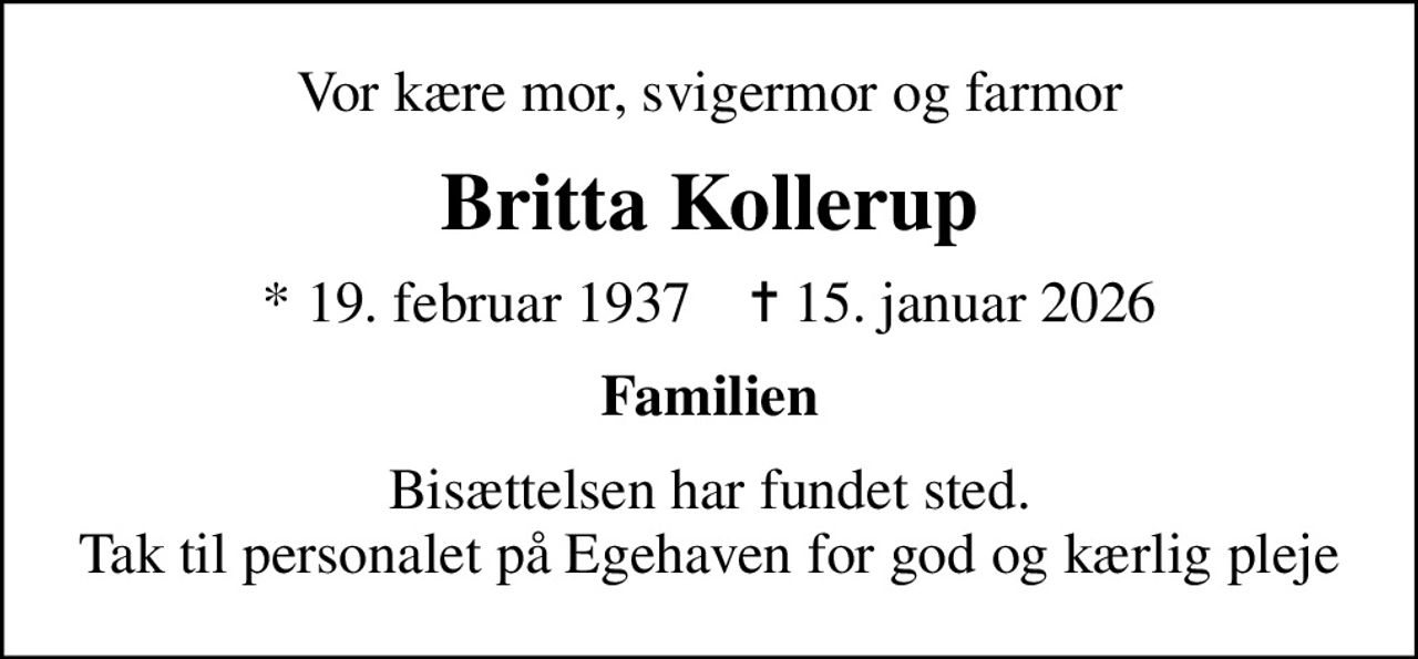 Vor kære mor, svigermor og farmor
Britta Kollerup
* 19. februar 1937    ✝ 15. januar 2026
Familien
Bisættelsen har fundet sted. Tak til personalet på Egehaven for god og kærlig pleje