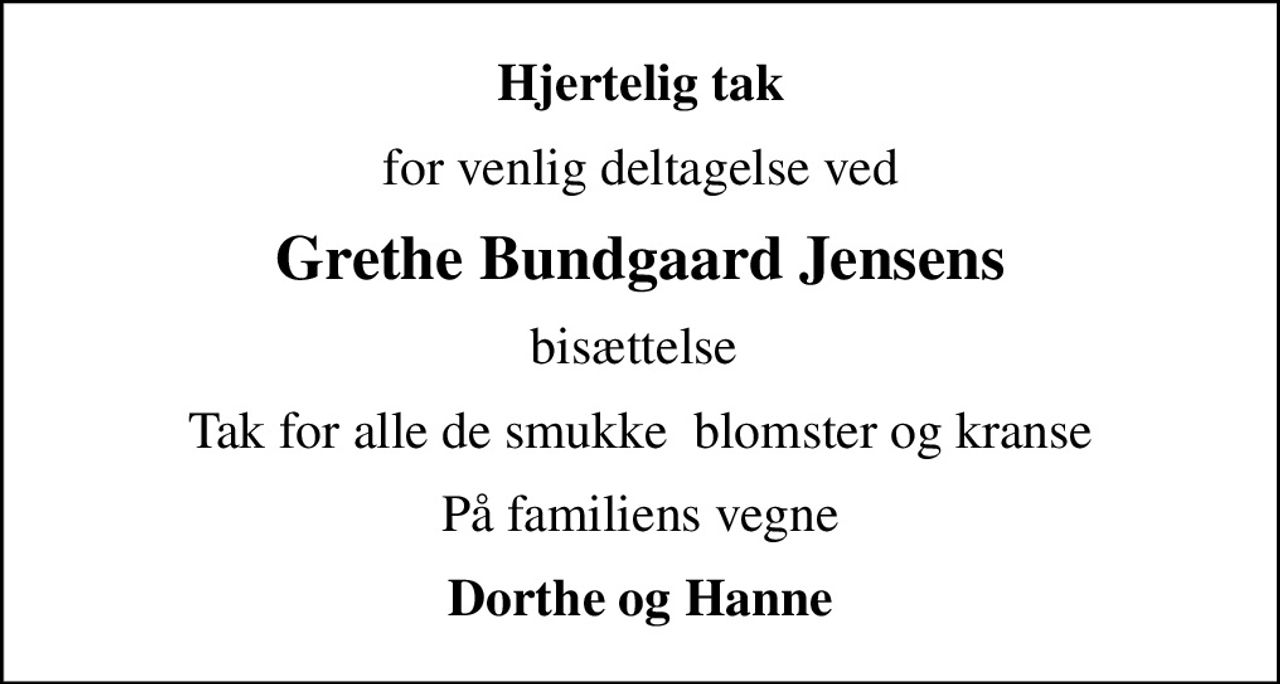 Hjertelig tak
for venlig deltagelse ved
Grethe Bundgaard Jensens
bisættelse 
Tak for alle de smukke  blomster og kranse
På familiens vegne
Dorthe og Hanne