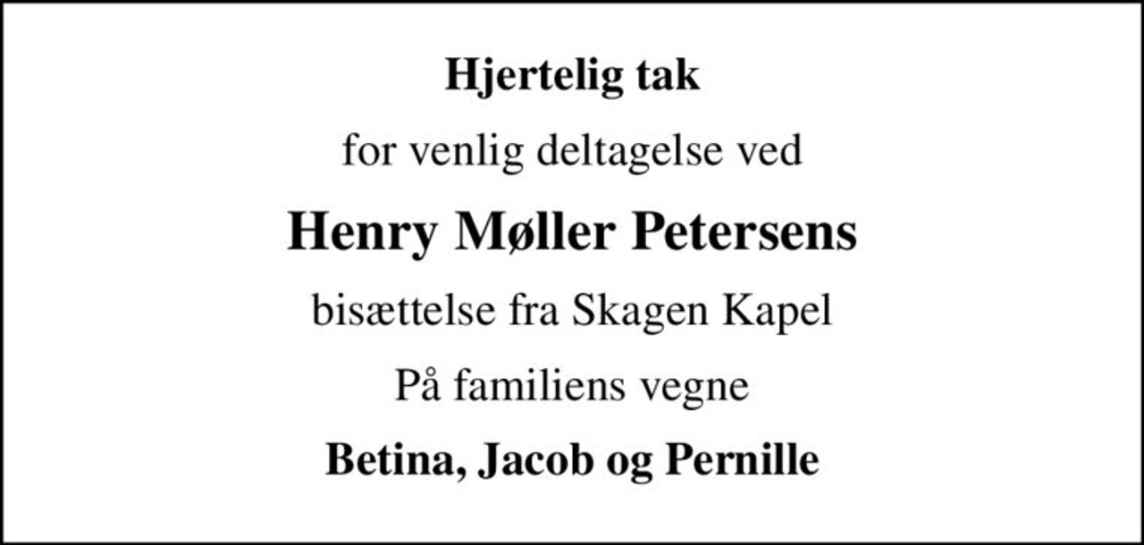 Hjertelig tak
for venlig deltagelse ved
Henry Møller Petersens
bisættelse fra Skagen Kapel
På familiens vegne
Betina, Jacob og Pernille