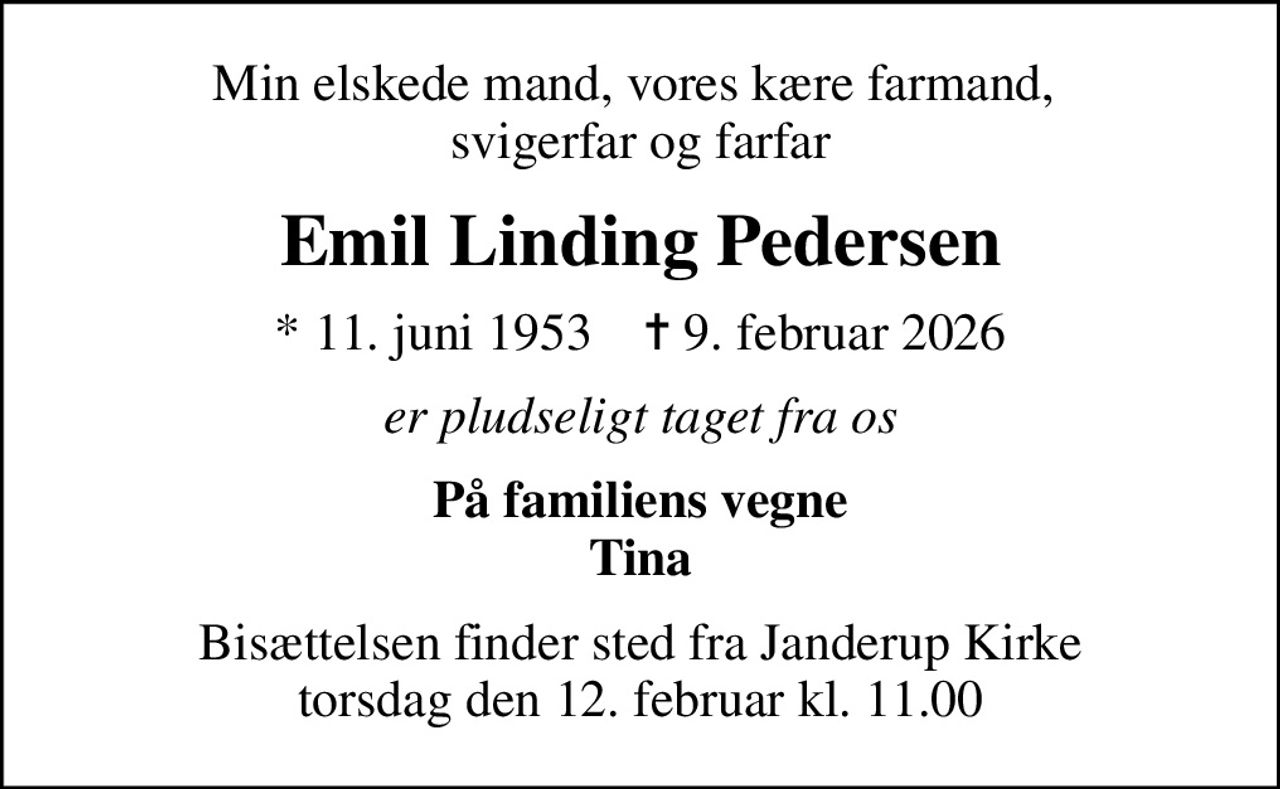 Min elskede mand, vores kære farmand,  svigerfar og farfar
Emil Linding Pedersen
* 11. juni 1953    ✝ 9. februar 2026
er pludseligt taget fra os
På familiens vegne Tina
Bisættelsen finder sted fra Janderup Kirke  torsdag den 12. februar kl. 11.00