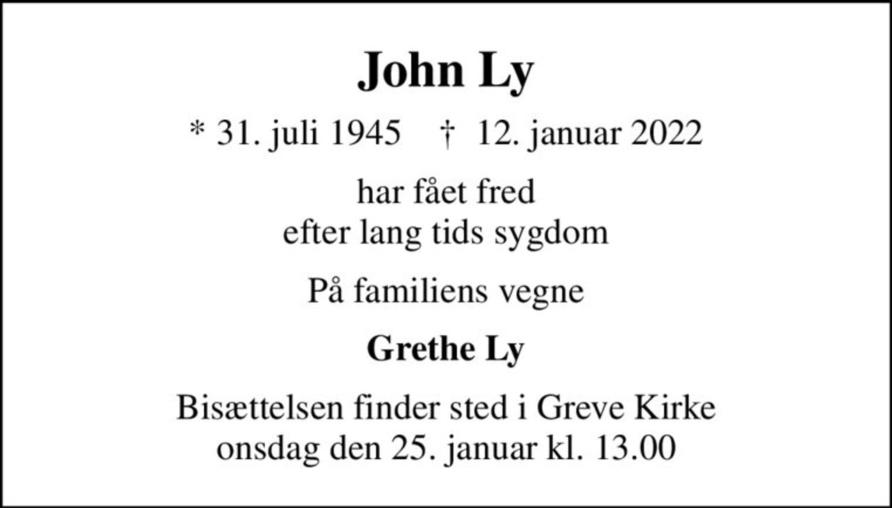 John Ly
* 31. juli 1945    ✝ 12. januar 2022
har fået fred efter lang tids sygdom
På familiens vegne
Grethe Ly
Bisættelsen finder sted i Greve Kirke  onsdag den 25. januar kl. 13.00