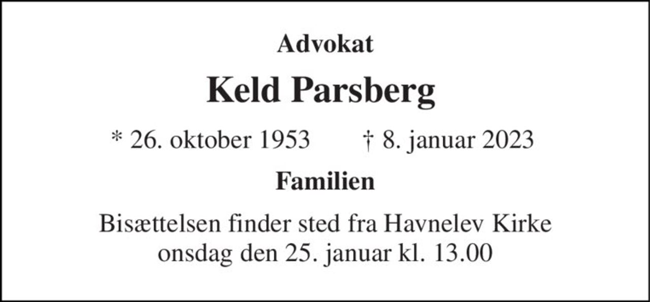Advokat 
Keld Parsberg  
*​ 26. oktober 1953 
✝​ 8. januar 2023​ 
Familien 
Bisættelsen​ finder sted fra Havnelev Kirke​ onsdag den 25. januar​ kl. 13.00