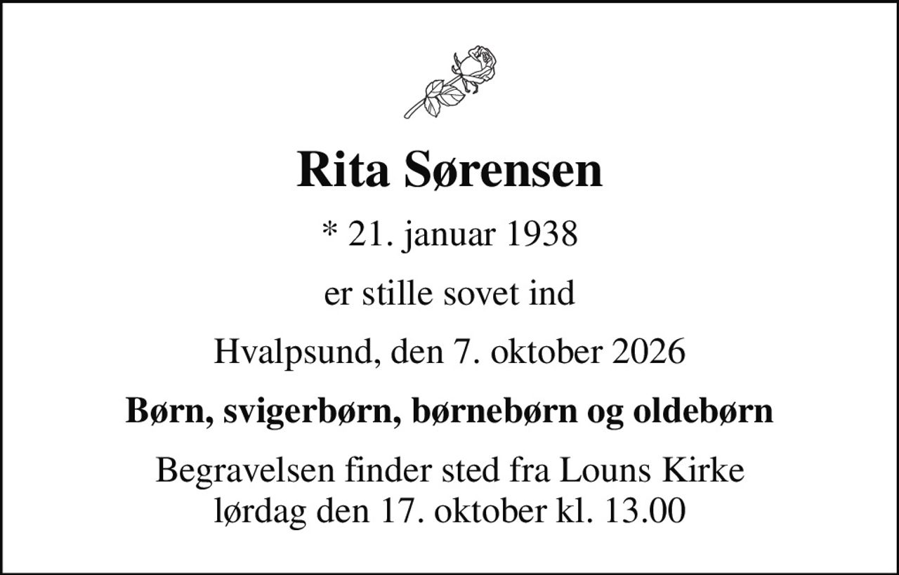 Rita Sørensen
* 21. januar 1938
er stille sovet ind
Hvalpsund, den 7. oktober 2026
Børn, svigerbørn, børnebørn og oldebørn
Begravelsen finder sted fra Louns Kirke  lørdag den 17. oktober kl. 13.00